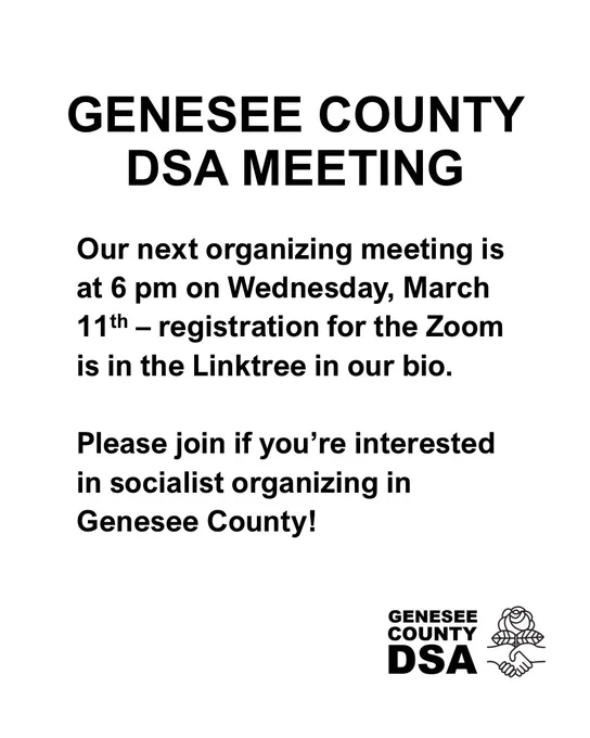 GENESEE COUNTY DSA MEETING
Our next organizing meeting is at 6 pm on Wednesday, March 11th - registration for the Zoom is in the Linktree in our bio.

Please join if you're interested in socialist organizing in Genesee County!