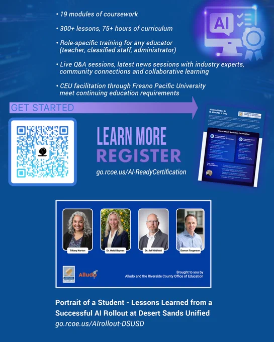 Bullet list: 19 modules of coursework AI, 300  lessons, 75  hours of curriculum, Role-specific training for any educator (teacher, classified staff, administrator), Live Q&A sessions, latest news sessions with industry experts, community connections and collaborative learning, CEU facilitation through Fresno Pacific University meet continuing education requirements. GET STARTED, lear more & register QR code to go.rcoe.us/Al-ReadyCertification. Video slide frame with webinar speakers: Tiffany Norton, Dr. Heidi Baynes, Dr. Jeff Oldfield, Damon Torgerson with Allude logo and RCOE logo. Brought to you by Alludo and the Riverside County Office of Education. Title: “Portrait of a Student - Lessons Learned from a Successful Al Rollout at Desert Sands Unified” and link to video:  https://go.rcoe.us/AIrollout-DSUSD.