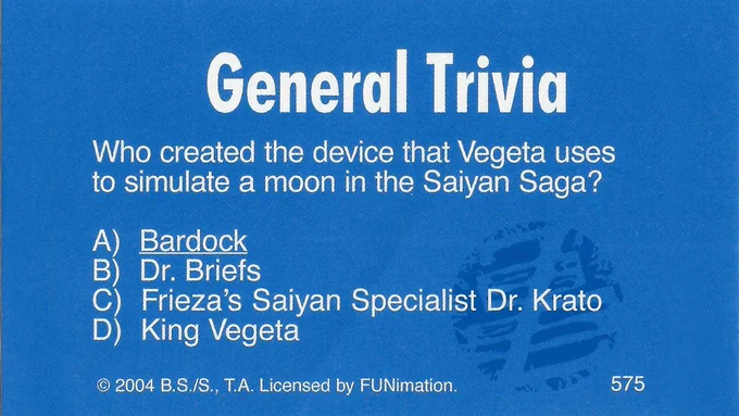One of the trivia cards included with the game. It reads: "General Trivia: Who created the device that Vegeta uses to simulate a moon in the Saiyan Saga?" It includes the following possible answers: 
"A) Bardock
 B) Dr. Briefs
 C) Frieza's Saiyan Specialist Dr. Krato
 D) King Vegeta"
The first answer is underlined to signify that "Bardock" is the correct answer.