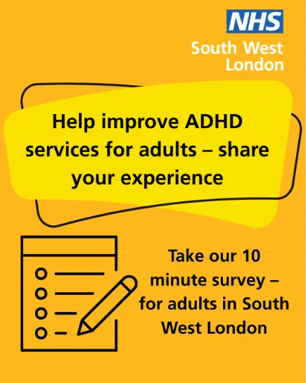 Yellow poster says: Help improve ADHD services for adults - share your experience. Take our 10 minute survey - for adults in South West London