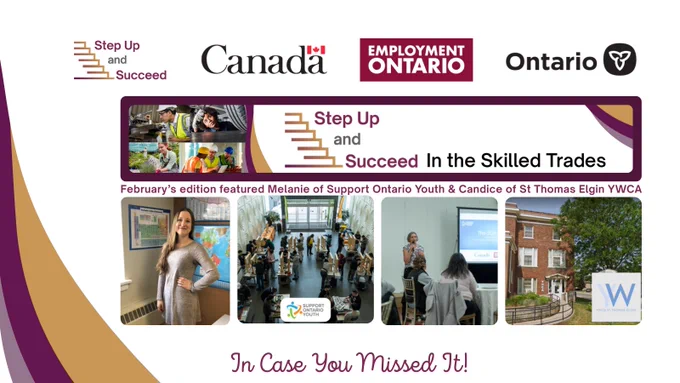 Step Up and Succeed (logo)
Government of Canada (logo)
Employment Ontario (logo)
Government of Ontario (logo)
Step Up and Succeed in the Skilled Trades Newsletter
In case you missed it!
February's edition featured Melanie of Support Ontario Youth and Candice of St Thomas Elgin YWCA
