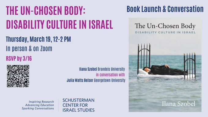 
An image of text that says 'THE UN- UN-CHOSEN BODY: DISABILITY CULTURE IN ISRAEL BOOK LAUNCH & CONVERSATION Thursday, March 19, 12-2 PM, In person & on Zoom. RSVP by 3/16 Author Ilana Szobel of Brandeis University in conversation with Julia Watts Belser of Georgetown University. Learn more and register at https://www.brandeis.edu/israel-center/events-and-conferences/upcoming-events.html#body