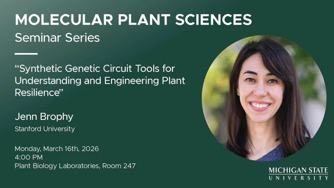 Green graphic that reads:
"Molecular Plant Sciences Seminar Series:
'Synthetic Genetic Circuit Tools for Understanding and Engineering Plant Resilience"
with Jenn Brophy of Stanford University
Monday, March 16th, 2026
4:00 PM
Plant Biology Laboratories, Room 247