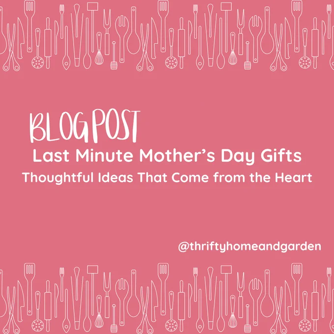 Blog Post.
Last Minute Mother's Day Gifts.
Thoughtful ideas that come from the heart
@thriftyhomeandgarden