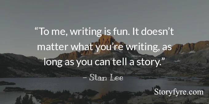 To me, writing is fun. It doesn't matter what you're writing, as long as you can tell a story. - Stan Lee ~ Background photo shows a mountain lake, the sun slowly rising to light it up.