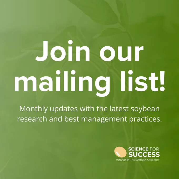 Graphic of a soybean plant with a very opaque overlay in green gradient. Text reads “Join our mailing list” and “Monthly updates with the latest soybean research and best management practices (BMPs) from experts across the United States”. The Science for Success logo is in the bottom right corner. 