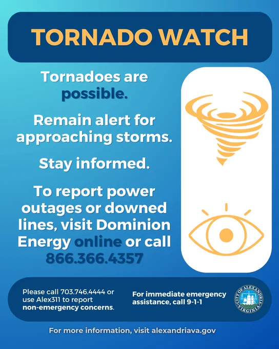 Tornadoes are possible.
Remain alert for approaching storms.
To report power outages or downed lines, visit Dominion Energy online or call 866.366.4357
Please call 703.746.4444 or use Alex311 to report 
non-emergency concerns.
call 911 for emergencies 