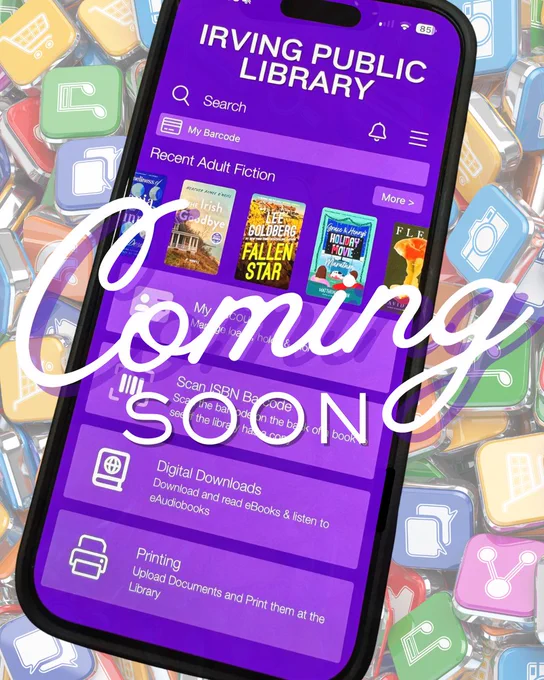 A smartphone sitting atop of a background of social media icon tiles. On the smartphone screen is the new Irving Library app containing a row of book covers above a series of purple rectangular boxes with different features: "My account," "Scan ISBN Barcode," "Digital Downloads," and "Printing." Over the smartphone is the text: "Coming Soon"