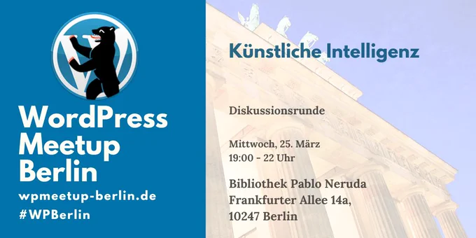 WordPress Meetup Berlin

Künstliche Intelligenz

Diskussionsrunde

Mittwoch, 25. März
19:00 - 22 Uhr

Bibliothek Pablo Neruda
Frankfurter Allee 14 A
10247 Berlin

wpmeetup-berlin.de
#WPBerlin