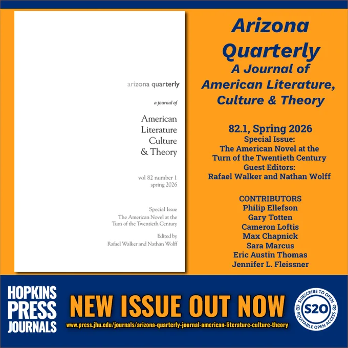 NEW ISSUE OUT NOW
Arizona Quarterly: A Journal of American Literature, Culture, and Theory
82.1, Spring 2026

Special Issue: The American Novel at the Turn of the Twentieth Century
Guest Editors: Rafael Walker and Nathan Wolff

CONTRIBUTORS
Rafael Walker
Nathan Wolff
Philip Ellefson
Gary Totten
Cameron Loftis
Max Chapnick
Sara Marcus
Eric Austin Thomas
Jennifer L. Fleissner

HOPKINS PRESS JOURNALS
www.press.jhu.edu/journals/arizona-quarterly-journal-american-literature-culture-theory