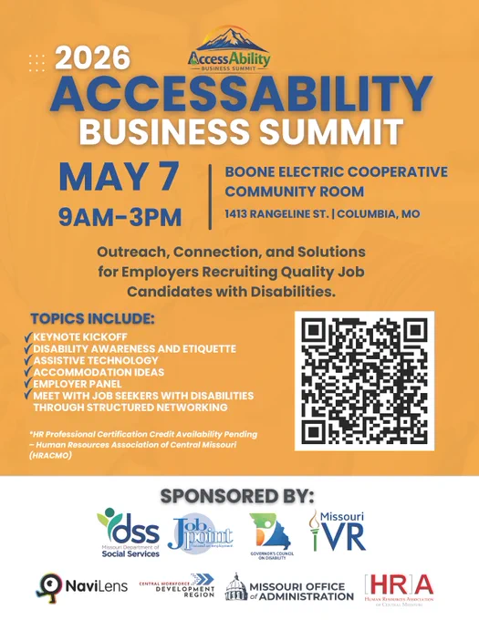 2026 AccessAbility Business Summit flyer with registration QR code
Register at tinyurl.com/AccessAbility-Business-Summit
May 7, 9 AM to 3 PM at Boone Electric Cooperative Community Room
1413 Rangeline Street, Columbia, Missouri 
Outreach, connection, and solutions for employers recruiting quality job candidates with disabilities
Sponsor logos 
