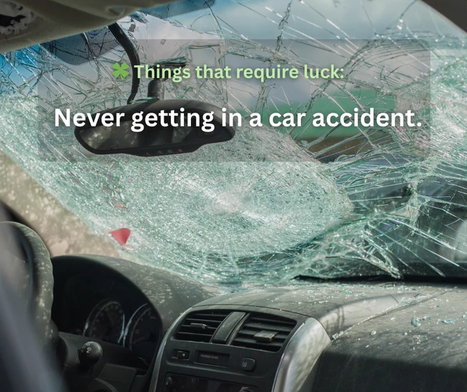 A car interior with a shattered windshield and damaged dashboard. Text overlay reads, "Things that require luck: Never getting in a car accident.