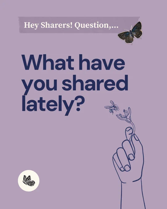 Light purple graphic that reads, "Hey Sharers! Question,...What have you shared lately?" There is a butterfly image, illustration of a hand holding a flower for a bee to pollinate and a circle Shareable logo. 