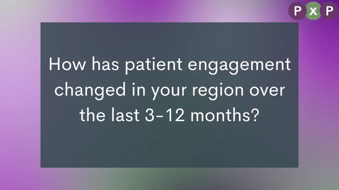 How has patient engagement changed in your region over the last 3-12 months?