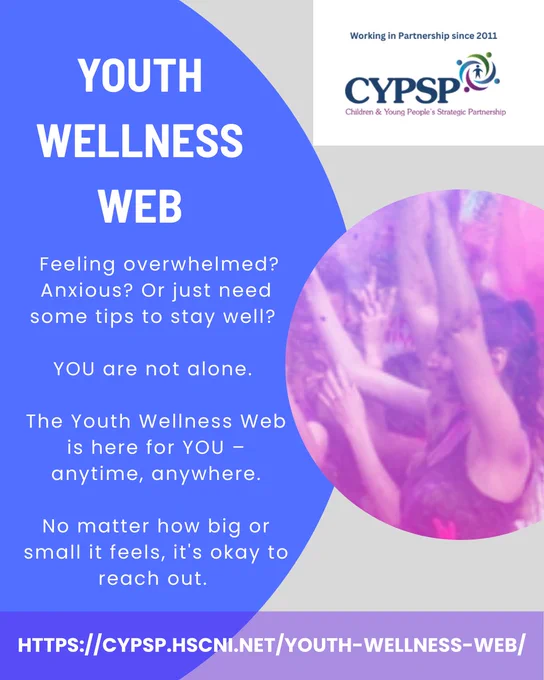 Promotional poster for the Youth Wellness Web. The left side has a blue background with large white text that reads ‘Youth Wellness Web.’ Below, smaller text asks: ‘Feeling overwhelmed? Anxious? Or just need some tips to stay well? YOU are not alone. The Youth Wellness Web is here for YOU – anytime, anywhere. No matter how big or small it feels, it’s okay to reach out.’ On the right side, there is a circular photo showing a group of young people with raised arms surrounded by pink and purple lighting. The top right corner displays the CYPSP logo. At the bottom, a purple banner includes the website link: https://cypsp.hscni.net/youth-wellness-web/.