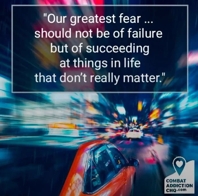 "Our greatest fear should not be if failure but of succeeding at things in life that don't really matter. "