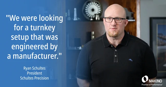 "We were looking for a turnkey setup that was engineered by a manufacturer."
-- Ryan Schultes, President, Schultes Precision 

Makino
Promise of Performance
