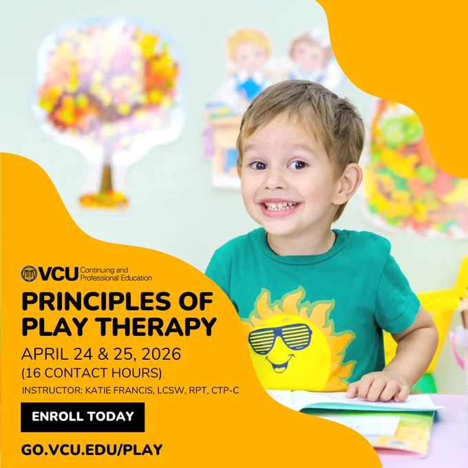 Image of a child with text that says "VCU Continuing and Professional Education. Principles of Play Therapy. April 24 and 25th, 2026 (16 contact hours). Instructor Katie Francis, LCSW, RPT, CTP-C. Enroll Today. go.vcu.edu/play
