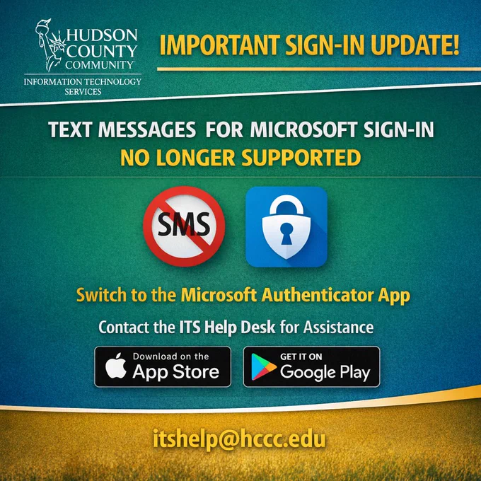 Security notice from Hudson County Community College. Text message sign‑in codes are no longer supported for Microsoft accounts. Users who previously used text messages should contact the ITS Help Desk for help setting up the Microsoft Authenticator app. Official download links for iPhone and Android are provided. 📲 iPhone (iOS): https://apps.apple.com/us/app/microsoft-authenticator/id983156458
🤖 Android: https://play.google.com/store/apps/details?id=com.azure.authenticator&hl=en-US
