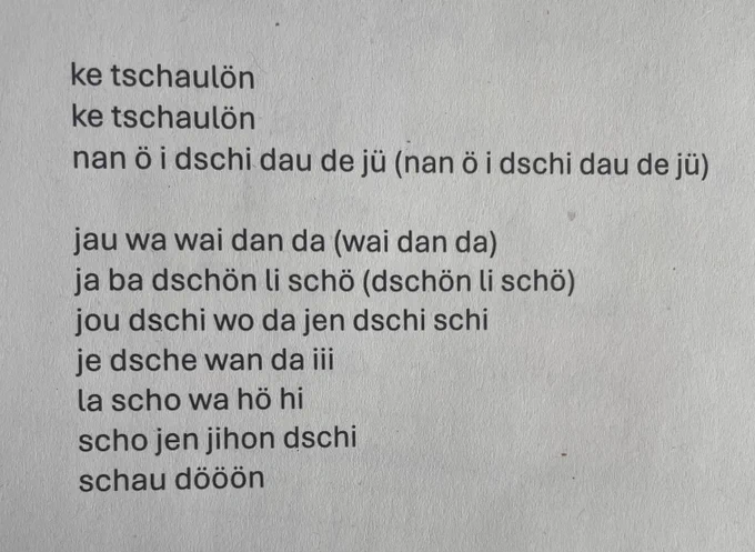 ke tschaulön
ke tschaulön
nan ö i dschi dau de jü (nan ö i dschi dau de jü)
 
jau wa wai dan da (wai dan da)
ja ba dschön li schö (dschön li schö)
jou dschi wo da jen dschi schi
je dsche wan da iii
la scho wa hö hi
scho jen jihon dschi
schau dööön

- hierbei handelt es sich um einen lautsprachlichen Text eines taiwanesichen Liedes.