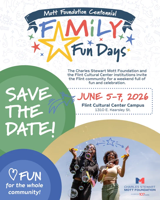A colorful graphic with a photo of girls blowing bubbles says, "Save the date! Fun for the whole community! Mott Foundation Centennial Family Fun Days. The Charles Stewart Mott Foundation and the Flint Cultural Center institutions invite the Flint community for a weekend full of fun and celebration. June 5-7, 2026. Flint Cultural Center Campus, 1310 E. Kearsley St."
