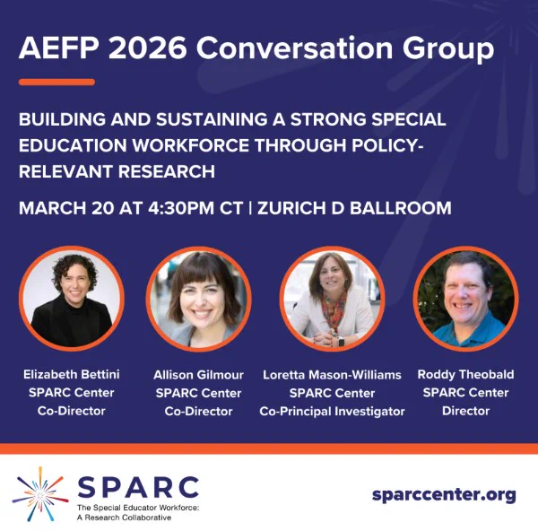 Graphic promoting the AEFP 2026 Conversation Group titled “Building and Sustaining a Strong Special Education Workforce Through Policy‑Relevant Research.” Event details read “March 20 at 4:30pm CT | Zurich D Ballroom,” with four speaker headshots labeled Elizabeth Bettini (SPARC Center, Co‑Director), Allison Gilmour (SPARC Center, Co‑Director), Loretta Mason‑Williams (SPARC Center, Co‑Principal Investigator), and Roddy Theobald (SPARC Center, Director). SPARC logo and sparccenter.org appear at the bottom.