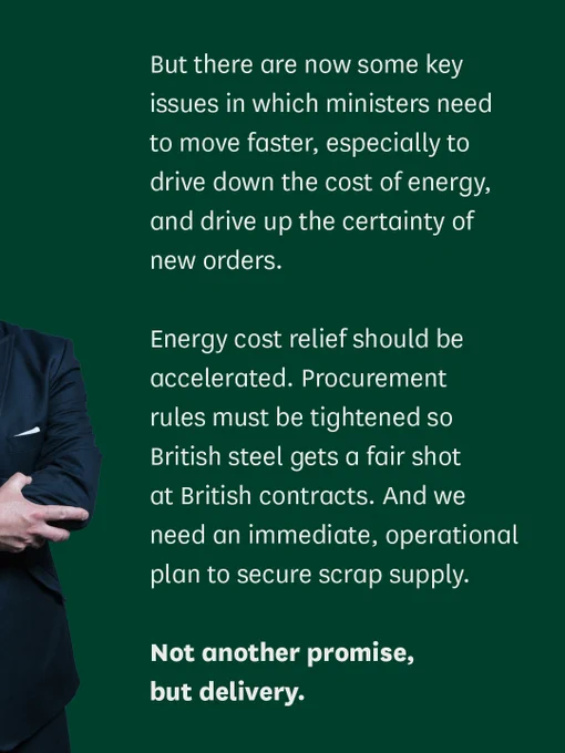 A quote from the Chair that reads:

"But there are now some key issues in which ministers need to move faster, especially to drive down the cost of energy, and drive up the certainty of new orders. 

Energy cost relief should be accelerated. Procurement rules must be tightened so British steel gets a fair shot at British contracts. And we need an immediate, operational plan to secure scrap supply. 

Not another promise, but delivery."