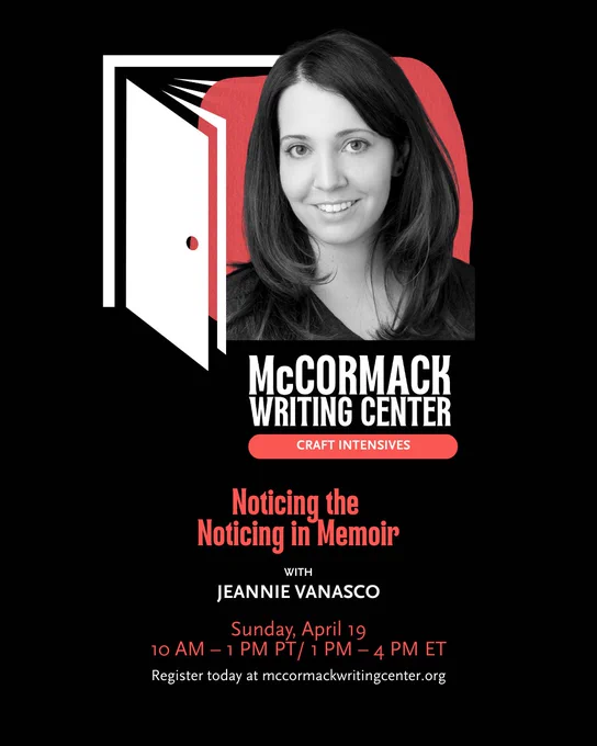 Media description: An ad for an online class. A headshot of a person with shoulder length hair smiling into the camera. Text reads: McCormack Writing Center, Craft Intensives, Noticing the Noticing in Memoir with Jeannie Vanasco, Sunday, April 19, 10 AM – 1 PM PT/ 1 PM – 4 PM ET