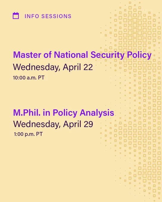 Against a yellow backdrop, text reads INFO SESSIONS: Master of National Security Policy, Wednesday, April 22 at 10:00 a.m. PT; M.Phil. in Policy Analysis, Wednesday, April 29, 1:00 p.m. PT 
