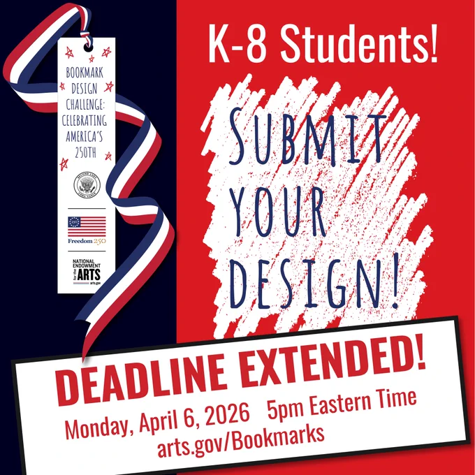 BookMark Design Challenge: Celebrating America's 250th. K-8 Students! Submit your design! arts.gov/Bookmarks. Deadline Extended!: Monday, April 6, 2026 5 pm Eastern Time