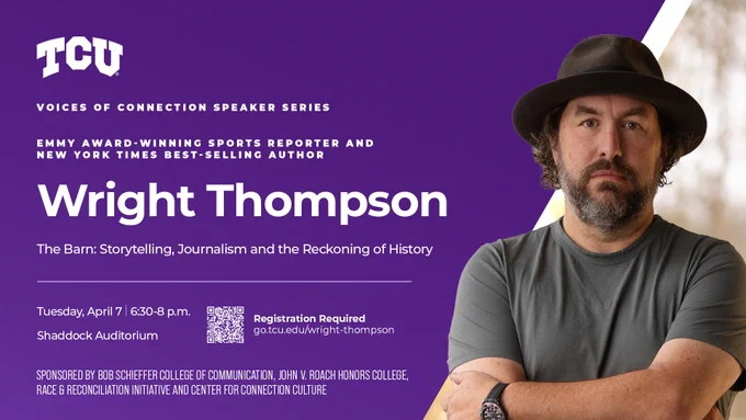 This image is a promotional poster for the "Voices of Connection Speaker Series" at TCU. It features Wright Thompson, an Emmy award-winning sports reporter and New York Times best-selling author. The event is titled "The Barn: Storytelling, Journalism and the Reckoning of History," occurring on Tuesday, April 7, from 6:30 to 8 p.m. at the Shaddock Auditorium. Registration is required through the provided link. Presented by Bob Schieffer College of Communication, John V. Roach Honors College, Race & Reconciliation Initiative, and Center for Connection Culture.