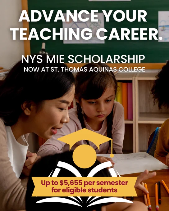 ADVANCE YOUR TEACHING CAREER NYS MIE SCHOLARSHIP NOW AT ST. THOMAS AQUINAS COLLEGE Up to $5,655 per semester for eligible students text with image of teacher in classroom with students