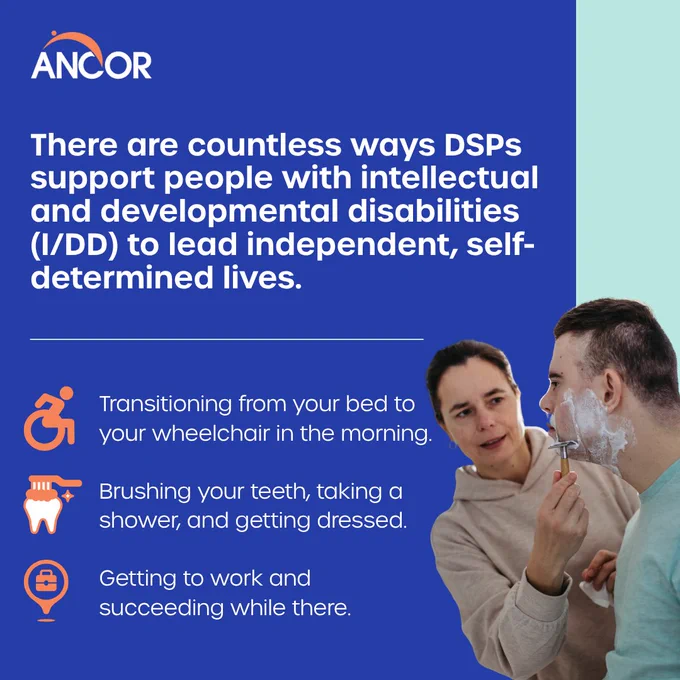 graphic: There are countless ways DSPs support people with I/DD to lead independent, self-determined lives.

- Transitioning from your bed to your wheelchair in the morning
- Brushing your teeth, taking a shower, and getting dressed
- Getting to work and succeeding while there