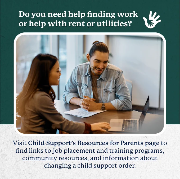 Do you need help finding work or help with rent or utilities? Visit Child Support's Resources for Parents page to find links to job placement and training programs, community resources, and information about changing a child support order. 
Image: A father meets with a community resource representative. The Child Support Program logo is in the top left corner.