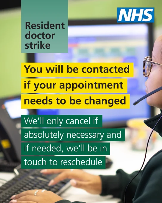 Resident doctor strike. You will be contacted if your appointment needs to be changed. We’ll only cancel if absolutely necessary and if needed, we’ll be in touch to reschedule. 