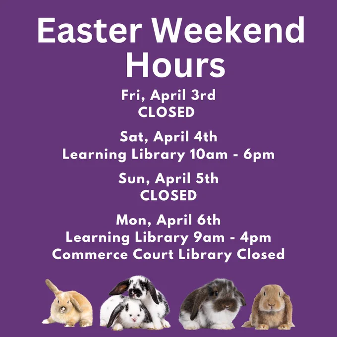 Easter Weekend Hours post listing:
 Friday, April 3rd Closed
Saturday, April 4th Learning Library 10am-6pm
Sunday, April 5th Closed
Monday, April 6th Learning Library 9am-4pm and Commerce Court Library Closed
