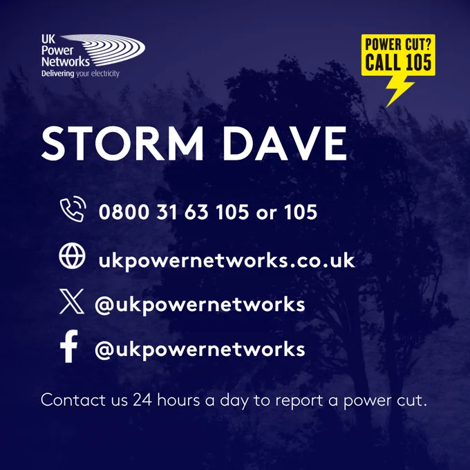 UK Power Networks - Delivering your electricity.
Power cut? Call 105.
Storm Dave
Call: 0800 31 63 105 or 105
Visit: ukpowernetworks.co.uk
X: @ukpowernetworks
Facebook: @ukpowernetworks
Contact us 24 hours a day to report a power cut. 