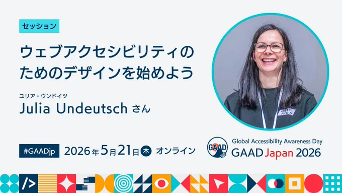 GAAD Japan 2026 のオンラインセッション告知バナー。
セッション
『ウェブアクセシビリティのためのデザインを始めよう』
Julia Undeutsch（ユリア・ウンドイツ）さん
右側にスピーカーの顔写真

#GAADjp 2026年5月21日（木）オンライン
Global Accessibility Awareness Day / GAAD Japan 2026