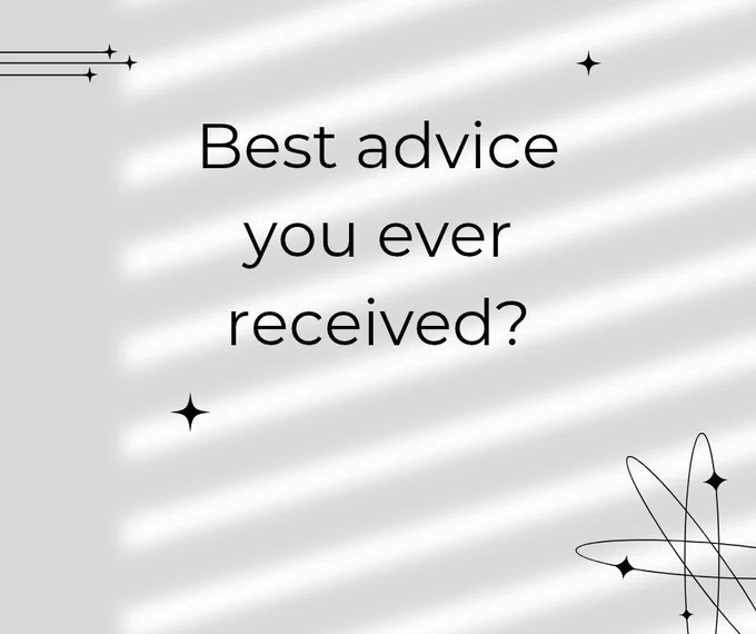 Best advice you ever received? 