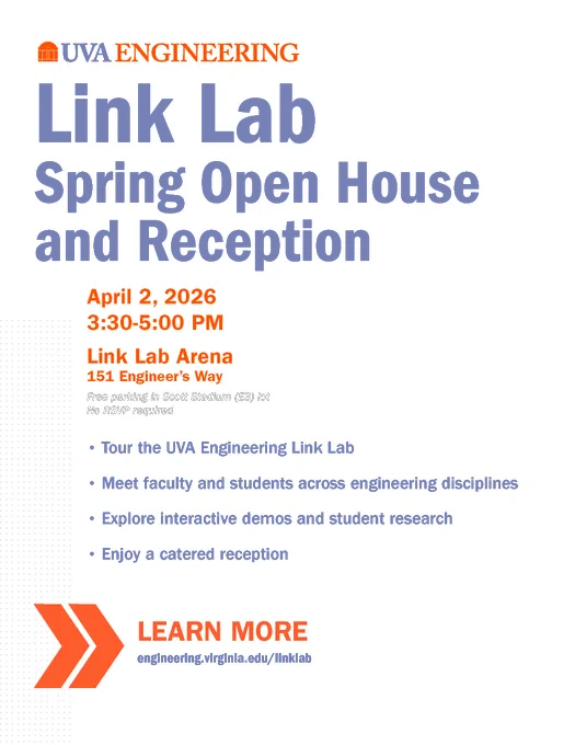 A promotional poster for UVA Engineering’s Link Lab Spring Open House and Reception. The headline reads “Link Lab Spring Open House and Reception.” Event details list April 2, 2026, from 3:30–5:00 PM at the Link Lab Arena, 151 Engineer’s Way, with free parking in the Scott Stadium E3 lot and no RSVP required. Bullet points highlight touring the engineering lab, meeting faculty and students, exploring demos and student research, and enjoying a catered reception. A large orange arrow graphic appears near the bottom beside the text “Learn More” with a website link to engineering.virginia.edu/linklab. The design uses UVA’s blue and orange branding.