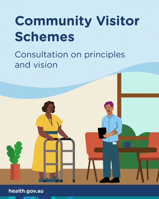 An illustration of a person with a walking frame talking to a person in front of a table. Text reads, 'Community Visitor Schemes Consultation on principles and vision'. The website address health.gov.au is in the bottom left corner.   