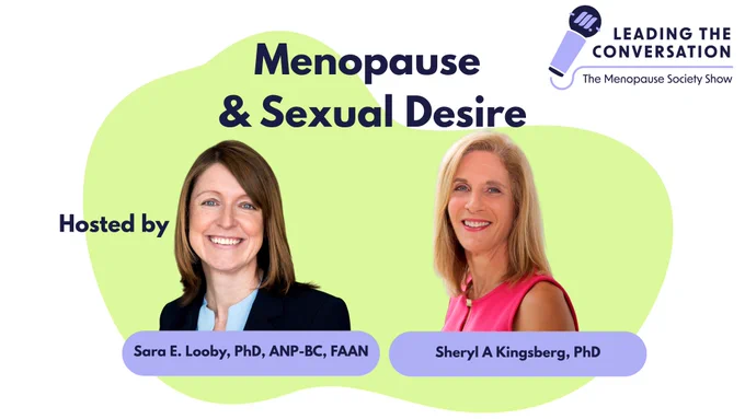 "Logo of Leading the Conversation The Menopause Society Show; Menopause and Sexual Desire Hosted by Sara E Looby, PhD, ANP-BC, FAAN and Sheryl A Kingsberg, PhD".