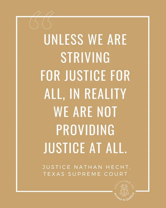 Alt text: Inspirational quote on a beige background reads, "Unless we are striving for justice for all, in reality we are not providing justice at all." Attributed to Justice Nathan Hecht, Texas Supreme Court, with a South Carolina Access to Justice logo at the bottom.