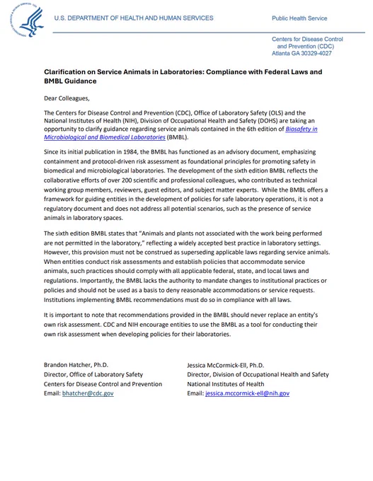 Summary: While the BMBL offers a
framework for guiding entities in the development of policies for safe laboratory operations, it is not a
regulatory document and does not address all potential scenarios, such as the presence of service
animals in laboratory spaces.
The sixth edition BMBL states that “Animals and plants not associated with the work being performed
are not permitted in the laboratory,” reflecting a widely accepted best practice in laboratory settings.
However, this provision must not be construed as superseding applicable laws regarding service animals.
When entities conduct risk assessments and establish policies that accommodate service
animals, such practices should comply with all applicable federal, state, and local laws and
regulations. Importantly, the BMBL lacks the authority to mandate changes to institutional practices or
policies and should not be used as a basis to deny reasonable accommodations or service requests.


