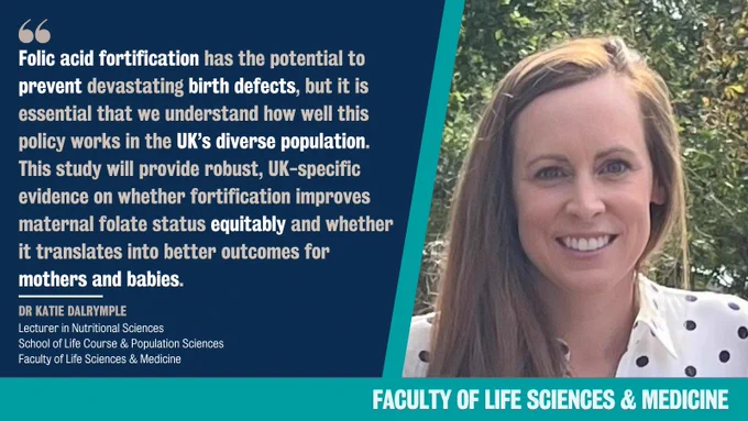 Photo of Dr Katie Dalrymple with quote: "Folic acid fortification has the potential to prevent devastating birth defects, but it is essential that we understand how well this policy works in the UK’s diverse population. This study will provide robust, UK-specific evidence on whether fortification improves maternal folate status equitably and whether it translates into better outcomes for mothers and babies."