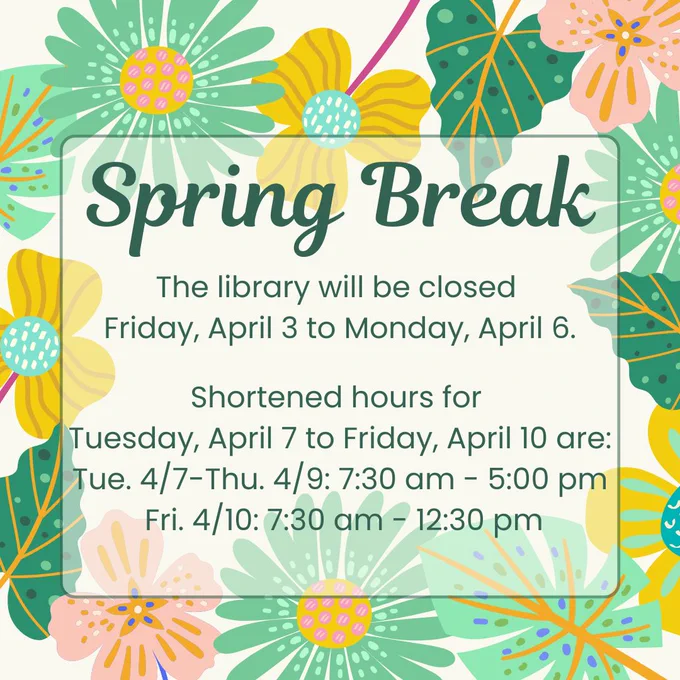 Spring Break. The library will be closed Friday, April 3 to Monday, April 6. Shortened hours are 7:30 am to 5:00 pm from Tuesday, April 7 to Thursday, April 9; 7:30 am to 12:30 pm on Friday, April 10.