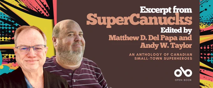 anner for the book SuperCanucks: An Anthology of Canadian Small-Town Superheroes, edited by Matthew D. Del Papa and Andy W. Taylor. The banner features portraits of the two editors against a colorful comic-style background with bold patterns. The text reads “Excerpt from SuperCanucks, Edited by Matthew D. Del Papa and Andy W. Taylor, An Anthology of Canadian Small-Town Superheroes.” The Open Book logo appears at the bottom right.