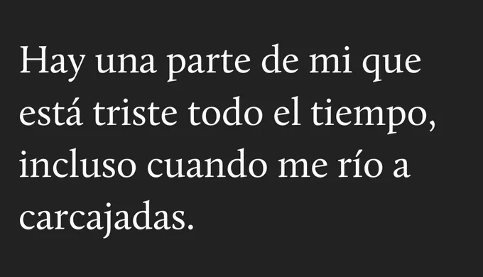 Hay una parte de mi que está triste todo el tiempo, incluso cuando me río a carcajadas.