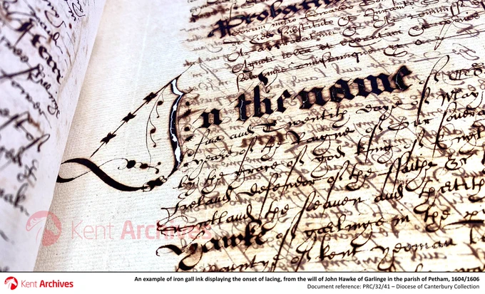 Shown here is part of the will of John Hawke of Garlinge in the parish of Petham, made 1604 and proved 1606 [ref. PRC/32/41]

The scribe used an ink made from the tannic acid of oak galls; growths formed by the tree in reaction to hosting the eggs of gall wasps.

Combining tannic acid with iron salts and a binder creates a dark ink which, today, appears purple/brown-black in colour. Many pre‑20th century manuscripts held by Kent Archives are written in this ink – favoured by European scribes for its permanence, water resistance and ease of manufacture.

However, iron gall ink becomes acidic over time and can oxidise due to excess iron in the ink formulation, causing weakening of the substrate upon which it has been used. At first, diffused halos develop around written text, followed by the ink striking through the document, leaving a shadowy impression on the verso. Eventually, the ink etches into the substrate to such an extent that material loss occurs, often referred to as lacing.