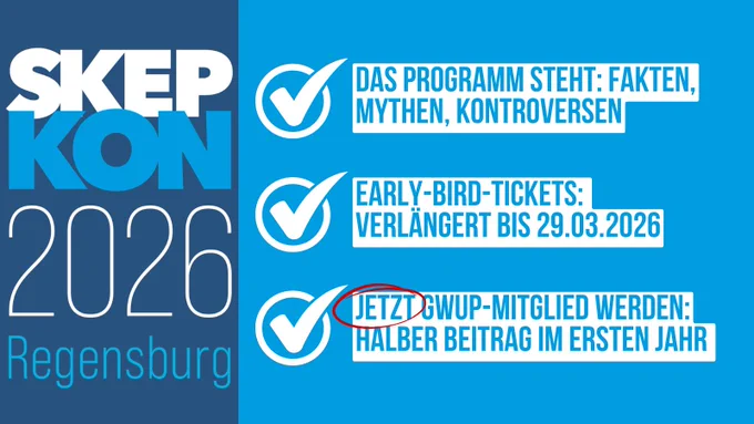 SkepKon 2026 in Regensburg: Das Programm steht: Fakten, Mythen, Kontroversen. Early-Bird-Tickets verlängert bis 29.03.2026. Jetzt GWUP-Mitglied werden und im ersten Jahr nur den halben Beitrag bezahlen.